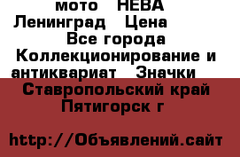 1.1) мото : НЕВА - Ленинград › Цена ­ 490 - Все города Коллекционирование и антиквариат » Значки   . Ставропольский край,Пятигорск г.